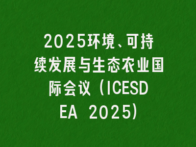 2025环境、可持续发展与生态农业国际会议（ICESDEA 2025）