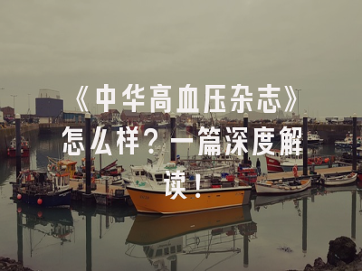 《中华高血压杂志》怎么样？一篇深度解读！