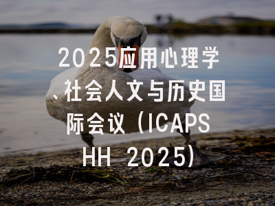 2025应用心理学、社会人文与历史国际会议（ICAPSHH 2025）