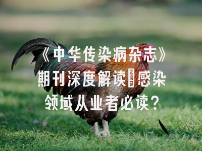 《中华传染病杂志》期刊深度解读：感染领域从业者必读？