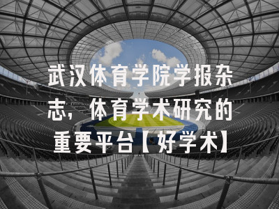 武汉体育学院学报杂志，体育学术研究的重要平台【好学术】