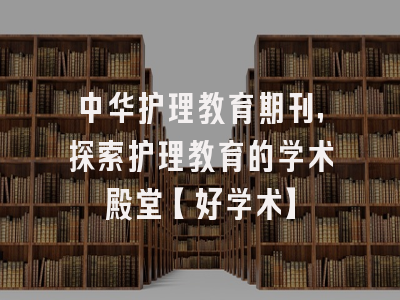 中华护理教育期刊，探索护理教育的学术殿堂【好学术】
