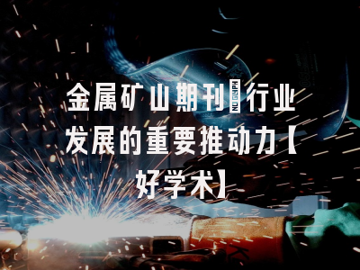 金属矿山期刊：行业发展的重要推动力【好学术】