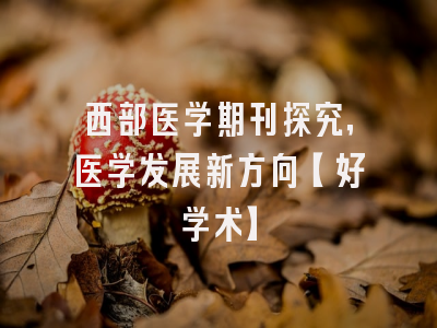 西部医学期刊探究，医学发展新方向【好学术】