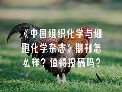 《中国组织化学与细胞化学杂志》期刊怎么样？值得投稿吗？