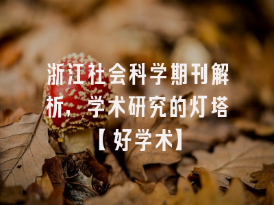 浙江社会科学期刊解析，学术研究的灯塔【好学术】