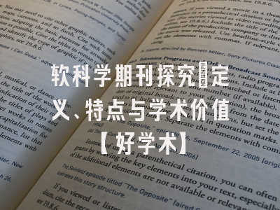 软科学期刊探究：定义、特点与学术价值【好学术】