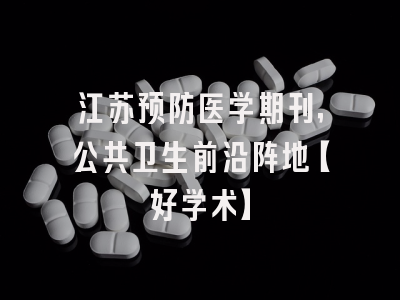 江苏预防医学期刊，公共卫生前沿阵地【好学术】