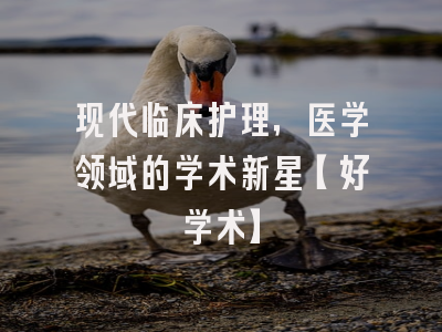 现代临床护理，医学领域的学术新星【好学术】