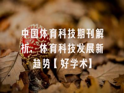 中国体育科技期刊解析，体育科技发展新趋势【好学术】