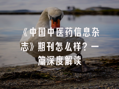 《中国中医药信息杂志》期刊怎么样？一篇深度解读