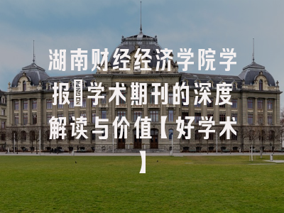湖南财经经济学院学报：学术期刊的深度解读与价值【好学术】