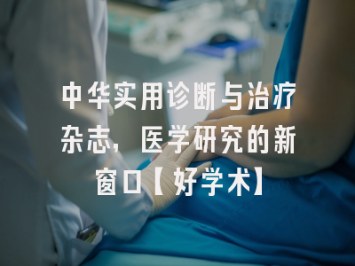 中华实用诊断与治疗杂志，医学研究的新窗口【好学术】