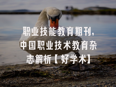 职业技能教育期刊，中国职业技术教育杂志解析【好学术】
