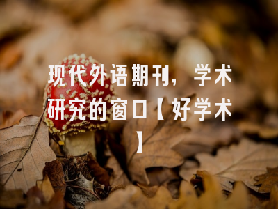 现代外语期刊，学术研究的窗口【好学术】