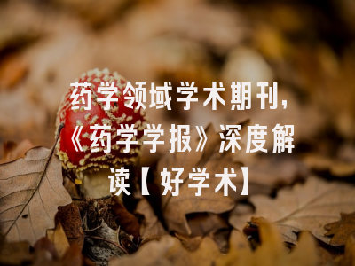 药学领域学术期刊，《药学学报》深度解读【好学术】