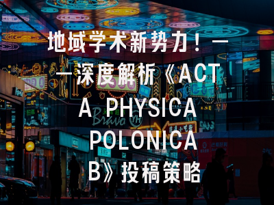 地域学术新势力！——深度解析《ACTA PHYSICA POLONICA B》投稿策略
