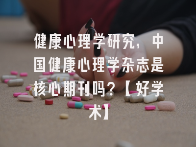 健康心理学研究，中国健康心理学杂志是核心期刊吗？【好学术】
