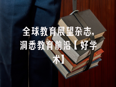 全球教育展望杂志，洞悉教育前沿【好学术】