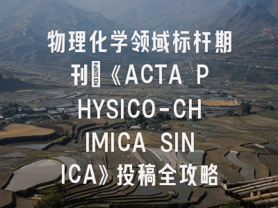 物理化学领域标杆期刊｜《ACTA PHYSICO-CHIMICA SINICA》投稿全攻略