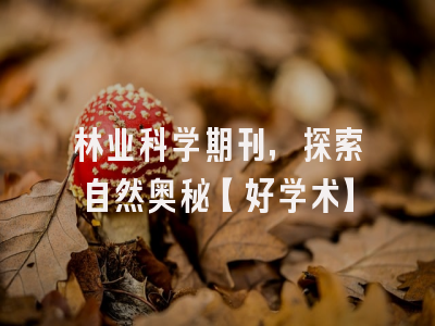 林业科学期刊，探索自然奥秘【好学术】