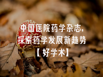 中国医院药学杂志，探索药学发展新趋势【好学术】
