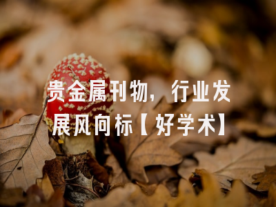 贵金属刊物，行业发展风向标【好学术】