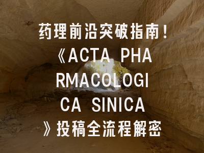 药理前沿突破指南！《ACTA PHARMACOLOGICA SINICA》投稿全流程解密