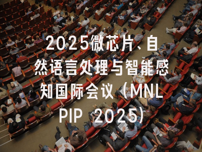 2025微芯片、自然语言处理与智能感知国际会议（MNLPIP 2025）