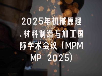 2025年机械原理、材料制造与加工国际学术会议（MPMMP 2025）