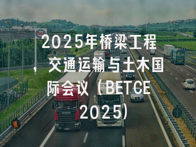 2025年桥梁工程，交通运输与土木国际会议（BETCE 2025）