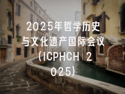 2025年哲学历史与文化遗产国际会议（ICPHCH 2025）