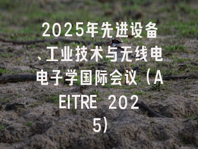2025年先进设备、工业技术与无线电电子学国际会议（AEITRE 2025）