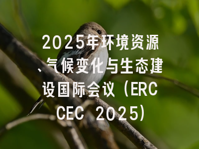 2025年环境资源、气候变化与生态建设国际会议（ERCCEC 2025）