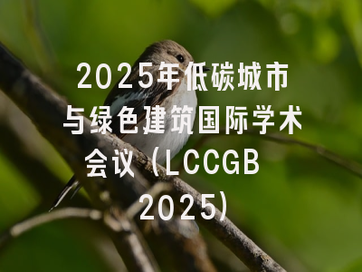 2025年低碳城市与绿色建筑国际学术会议（LCCGB 2025）