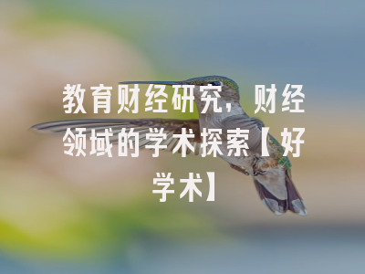 教育财经研究，财经领域的学术探索【好学术】