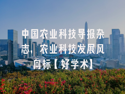 中国农业科技导报杂志，农业科技发展风向标【好学术】