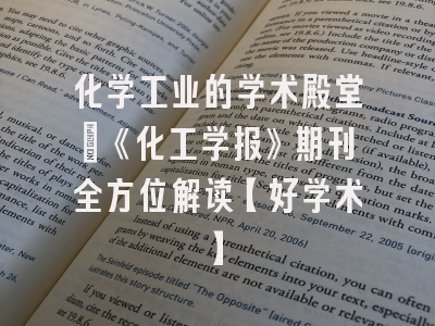 化学工业的学术殿堂：《化工学报》期刊全方位解读【好学术】
