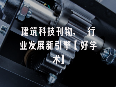 建筑科技刊物, 行业发展新引擎【好学术】