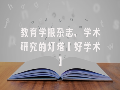 教育学报杂志，学术研究的灯塔【好学术】