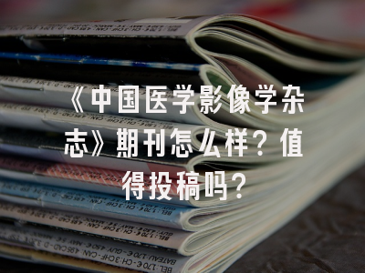 《中国医学影像学杂志》期刊怎么样？值得投稿吗？