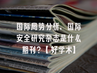 国际局势分析，国际安全研究杂志是什么期刊？【好学术】