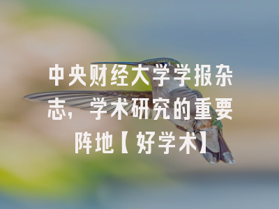 中央财经大学学报杂志，学术研究的重要阵地【好学术】