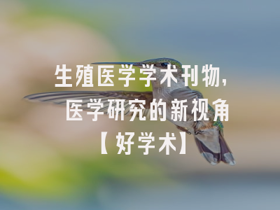 生殖医学学术刊物, 医学研究的新视角【好学术】