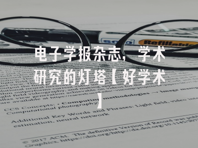电子学报杂志，学术研究的灯塔【好学术】