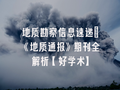 地质勘察信息速递：《地质通报》期刊全解析【好学术】