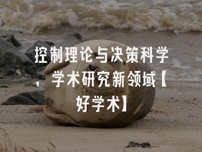 控制理论与决策科学，学术研究新领域【好学术】