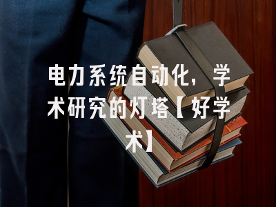 电力系统自动化，学术研究的灯塔【好学术】