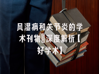 风湿病和关节炎的学术刊物：深度解析【好学术】