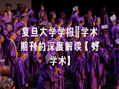 复旦大学学报：学术期刊的深度解读【好学术】